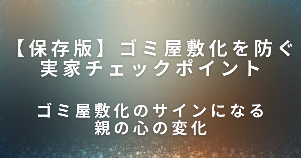 ゴミ屋敷化を防ぐ実家チェックポイント｜早めに気づくためのサイン_変化01