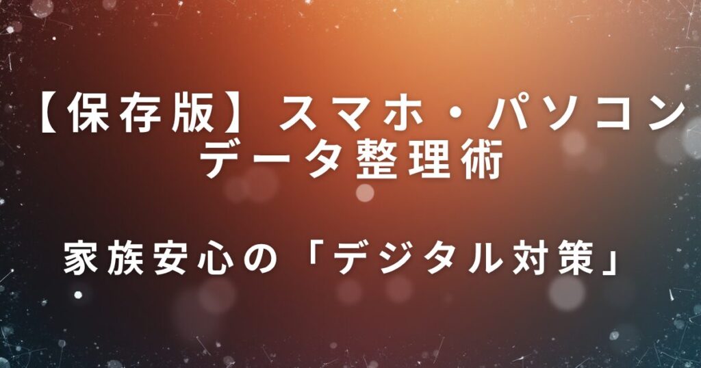 スマホ・パソコンデータ整理術｜親のデジタル遺品対策の第一歩_対策01