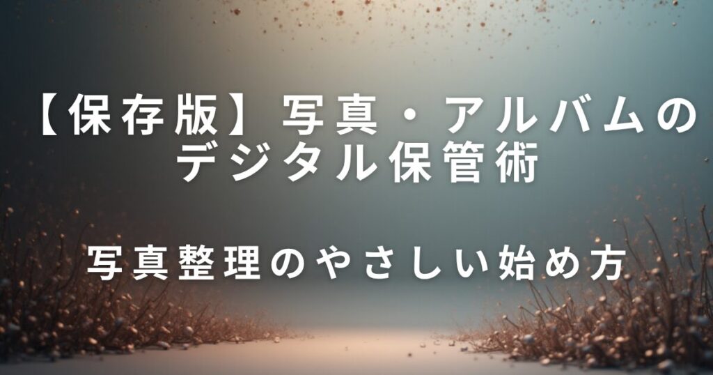 写真・アルバムのデジタル保管術｜思い出を守るやさしい整理法_始め方01