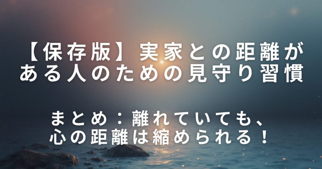実家との距離がある人のための見守り習慣｜遠方でも続けられる安心ケア_まとめ01