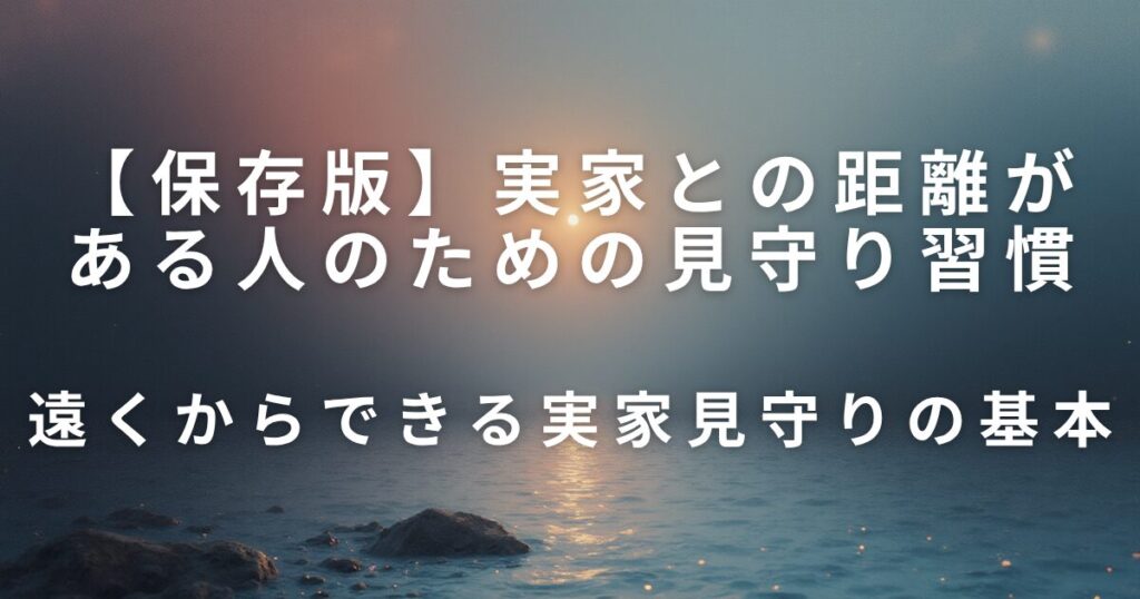 実家との距離がある人のための見守り習慣｜遠方でも続けられる安心ケア_基本01