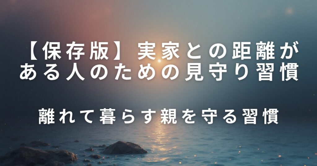 実家との距離がある人のための見守り習慣｜遠方でも続けられる安心ケア_習慣01