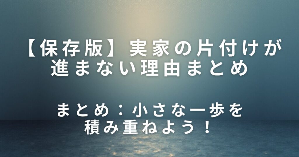 実家の片付けが進まない理由と、今日できる小さな一歩_まとめ01