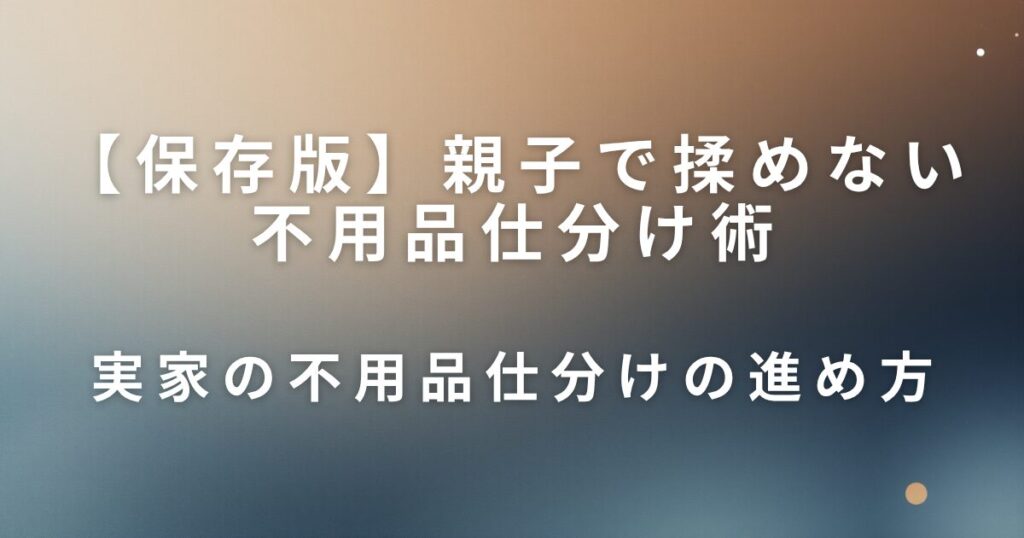 親子で揉めない不用品仕分け術｜3つのステップでスムーズに進む_進め方01