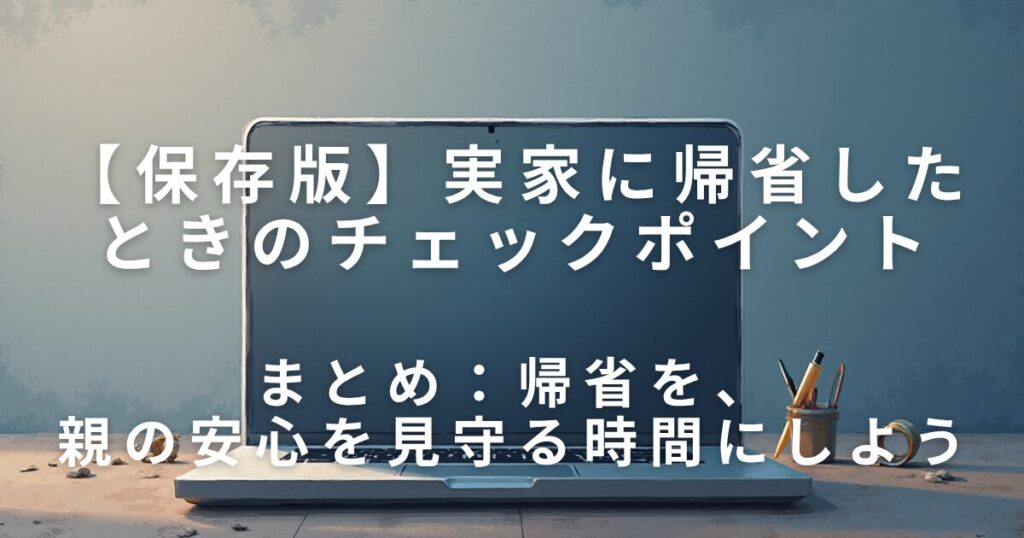 実家に帰省したときに見直したい5つのチェックポイント｜今後の備えに_まとめ01