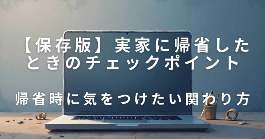 実家に帰省したときに見直したい5つのチェックポイント｜今後の備えに_関わり方01