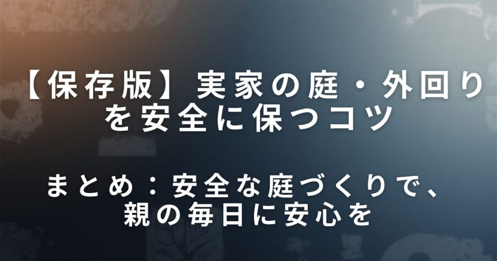 実家の庭・外回りを安全に保つコツ｜転倒防止と環境整備の工夫_まとめ01
