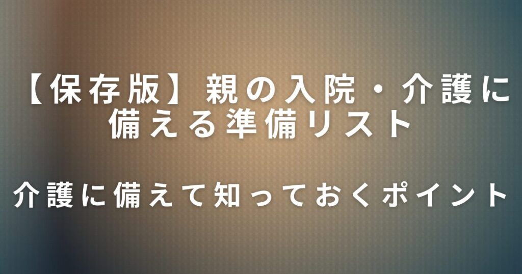 親の入院・介護に備える準備リスト｜急なとき慌てないために_ポイント01