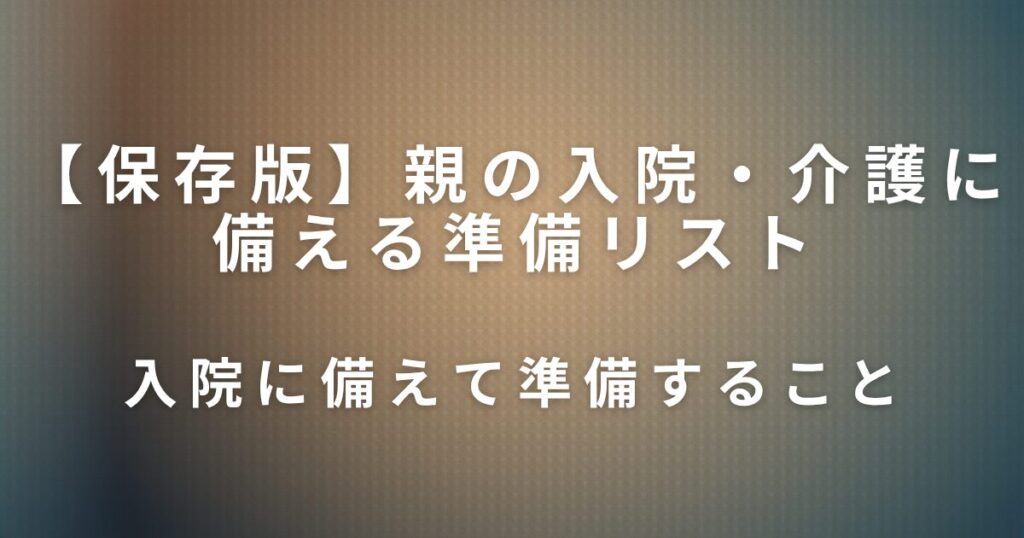 親の入院・介護に備える準備リスト｜急なとき慌てないために_準備01