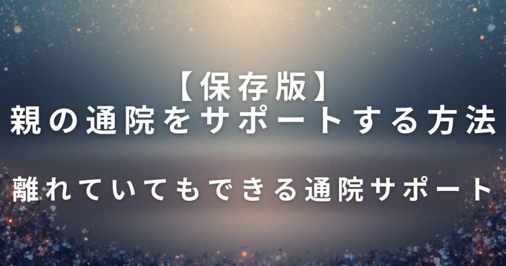 親の通院をサポートする方法｜離れていてもできる準備_サポート01