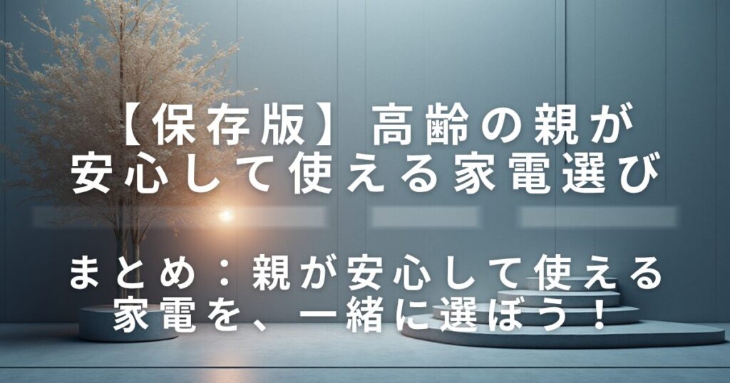 高齢の親が安心して使える家電選び｜安全性のチェックポイント_まとめ01