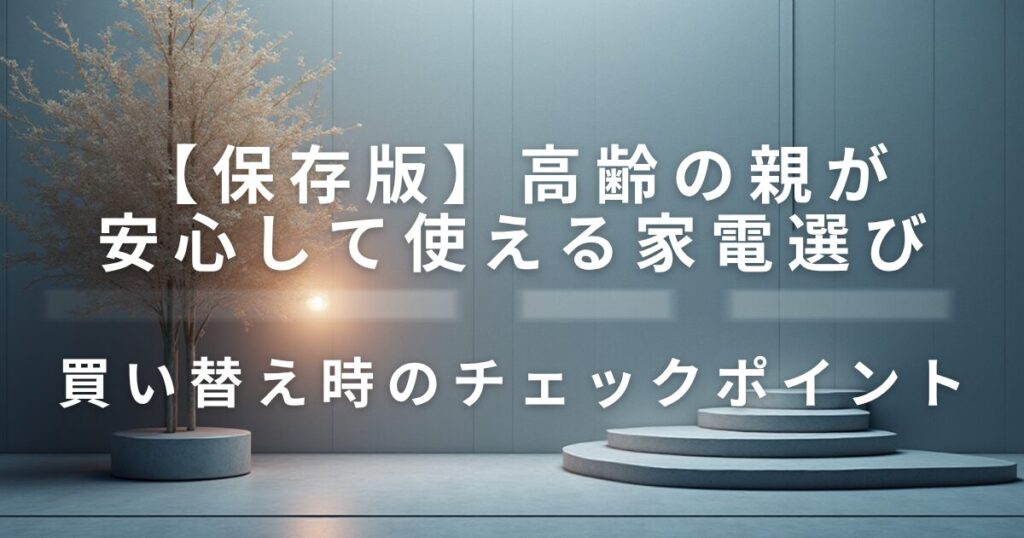 高齢の親が安心して使える家電選び｜安全性のチェックポイント_ポイント01