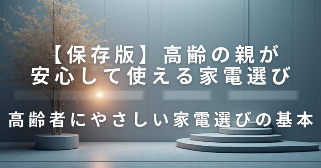 高齢の親が安心して使える家電選び｜安全性のチェックポイント_基本01