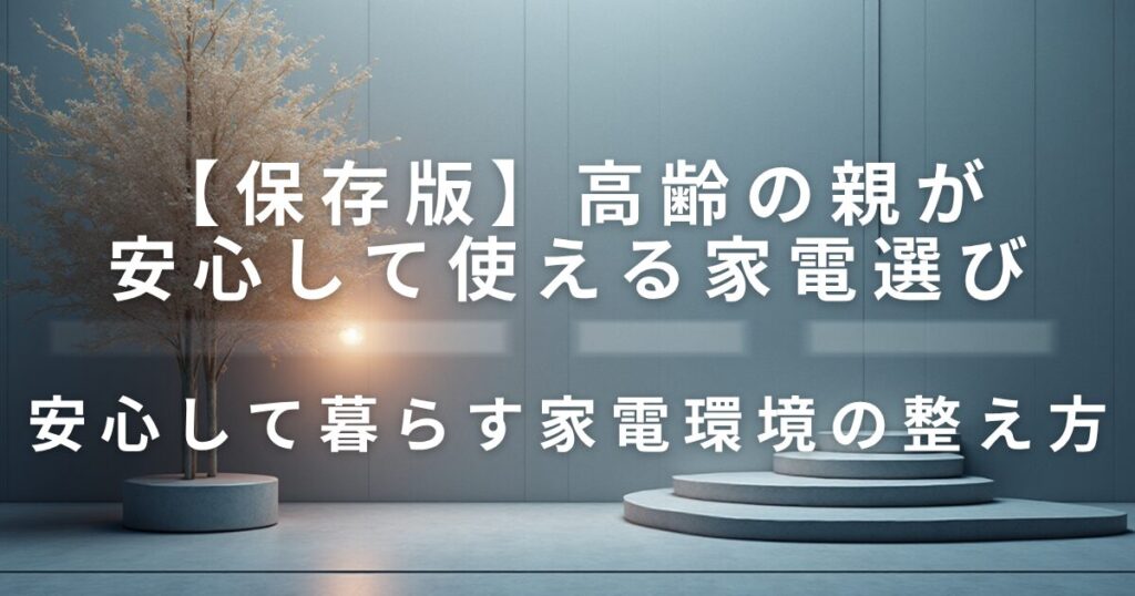 高齢の親が安心して使える家電選び｜安全性のチェックポイント_整え方01
