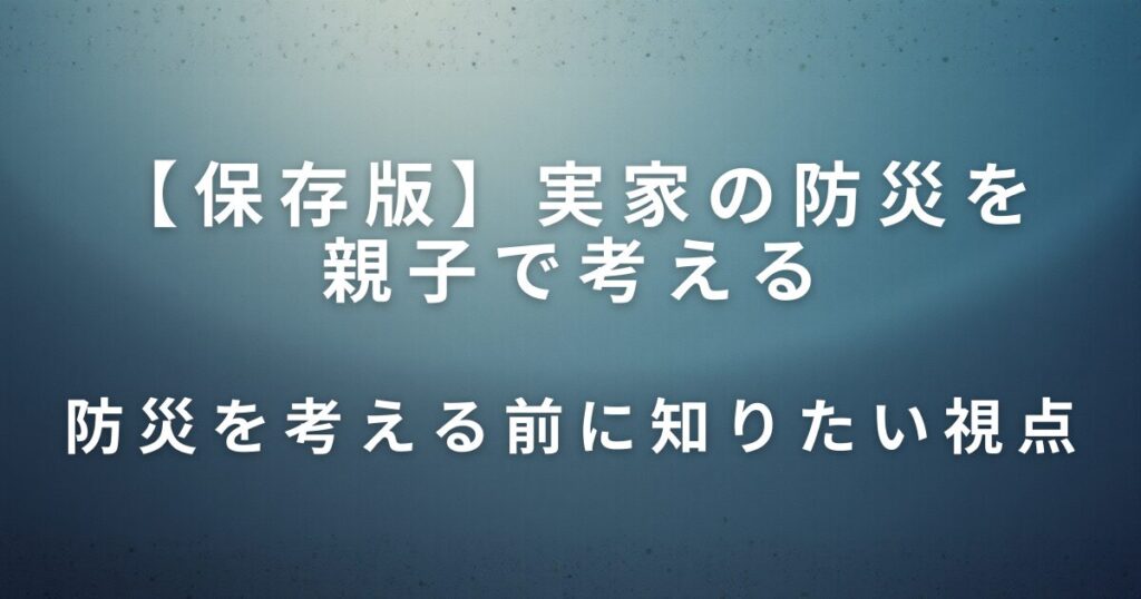 実家の防災を親子で考える｜片付けと一緒に見直したい安心の備え_視点01