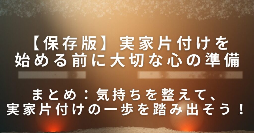 実家片付けを始める前に大切な心の準備｜親との関係を守るやさしい進め方_まとめ01