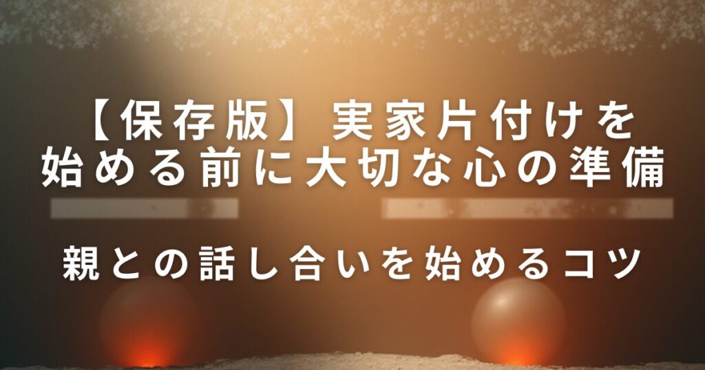 実家片付けを始める前に大切な心の準備｜親との関係を守るやさしい進め方_コツ01