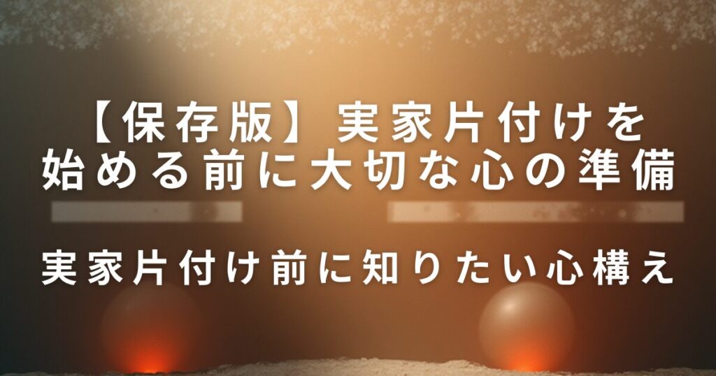 実家片付けを始める前に大切な心の準備｜親との関係を守るやさしい進め方_心構え01
