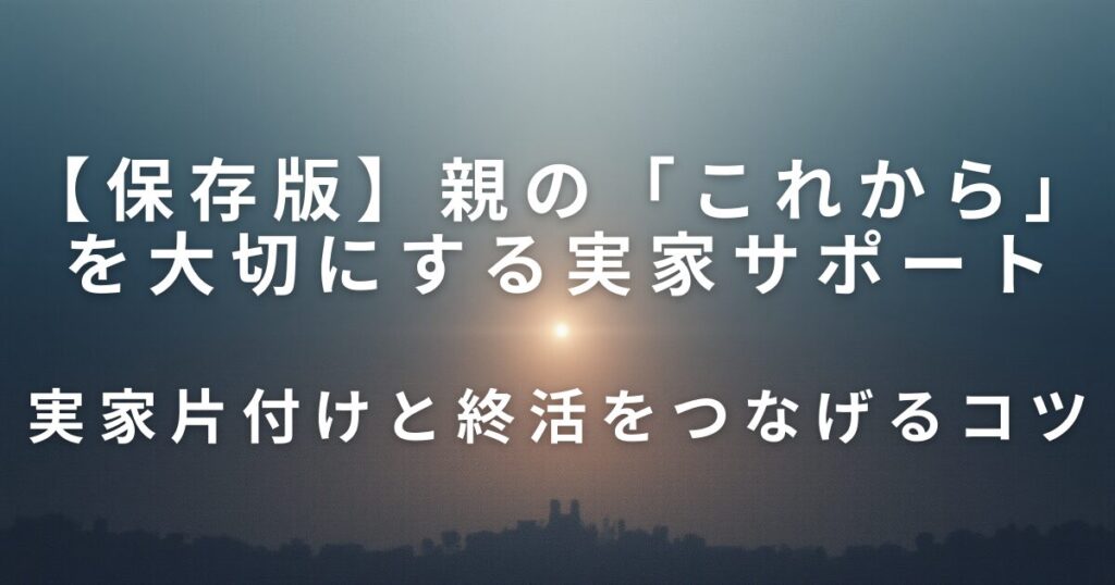 親の「これから」を大切にする実家サポート｜終活準備を前向きに考える視点_コツ01