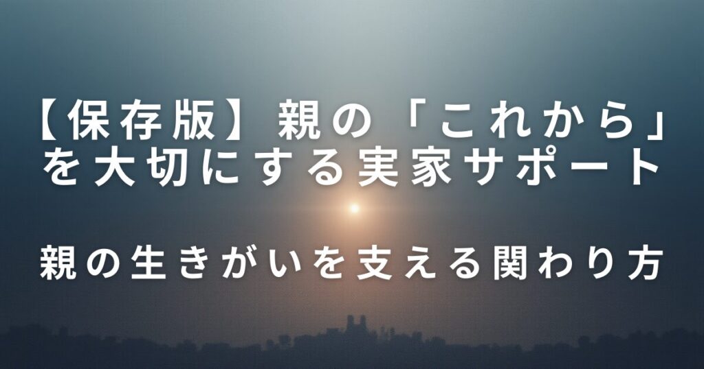 親の「これから」を大切にする実家サポート｜終活準備を前向きに考える視点_関わり01