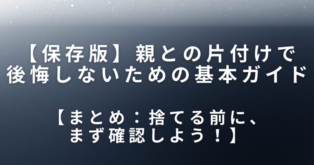 実家片付けで捨ててはいけない物とは？親との片付けで後悔しないための基本ガイド_まとめ01