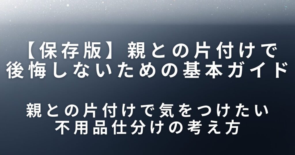 実家片付けで捨ててはいけない物とは？親との片付けで後悔しないための基本ガイド_考え方01