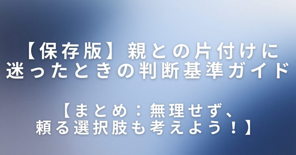 実家片付けで業者を使うべき？親との片付けに迷ったときの判断基準ガイド_まとめ01