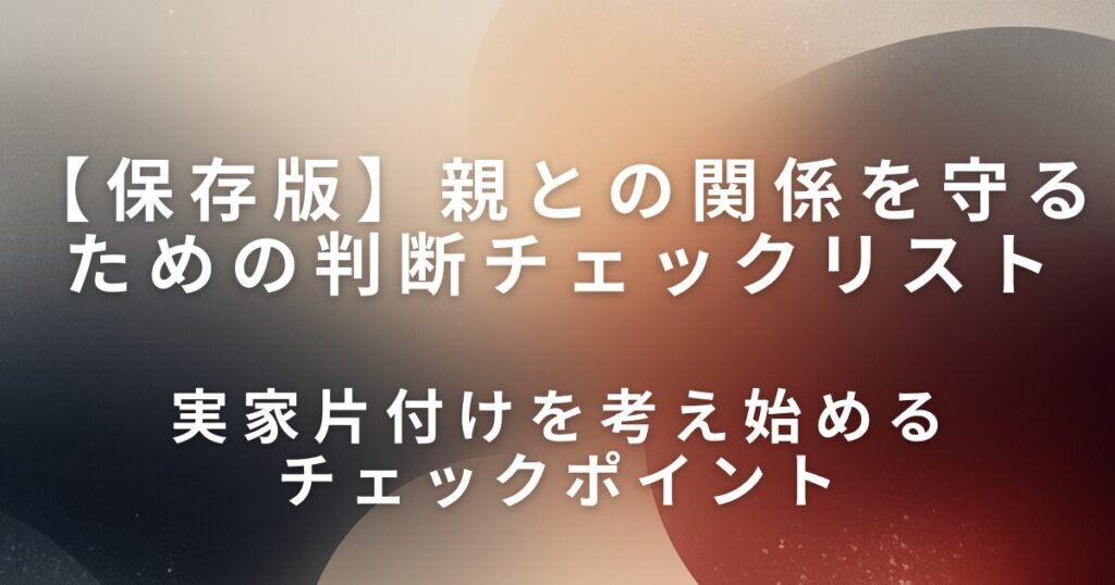 実家片付けのタイミングはいつ？親との関係を守るための判断チェックリスト_ポイント01