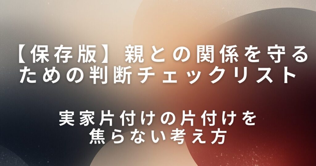 実家片付けのタイミングはいつ？親との関係を守るための判断チェックリスト_考え方01