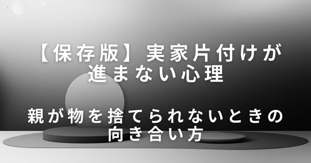 親が物を捨てられないのはなぜ？実家片付けが進まない心理とやさしい向き合い方_方法01