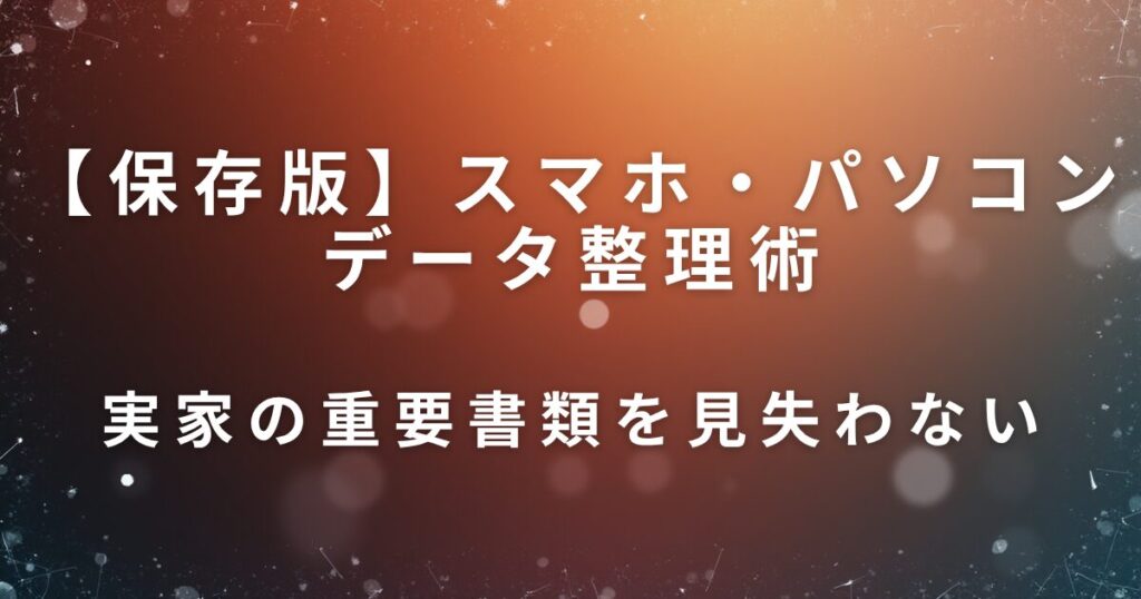 スマホ・パソコンデータ整理術｜親のデジタル遺品対策の第一歩_01