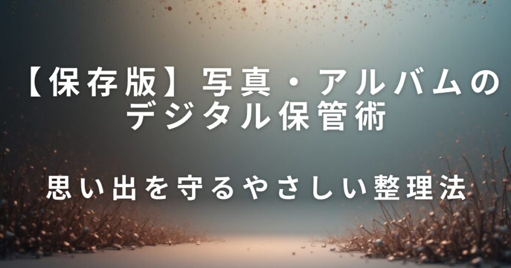 写真・アルバムのデジタル保管術｜思い出を守るやさしい整理法_01