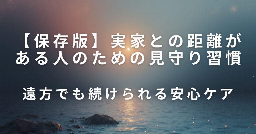 実家との距離がある人のための見守り習慣｜遠方でも続けられる安心ケア_01