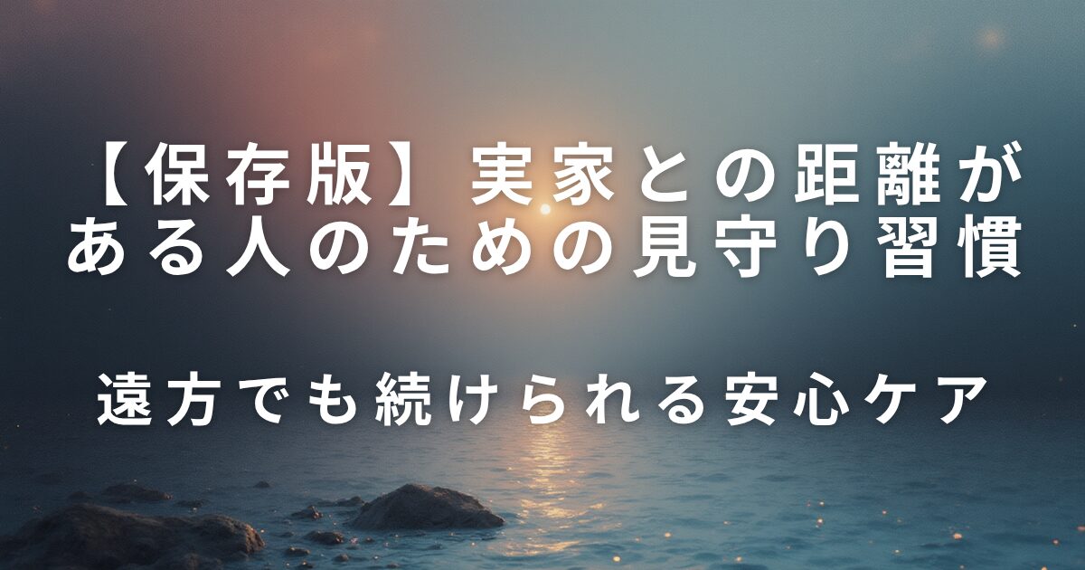 実家との距離がある人のための見守り習慣｜遠方でも続けられる安心ケア_01