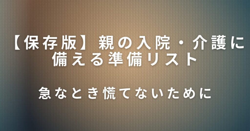 親の入院・介護に備える準備リスト｜急なとき慌てないために_01