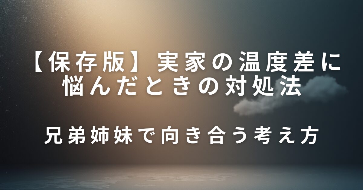 実家の温度差に悩んだときの対処法｜兄弟姉妹で向き合う考え方_01