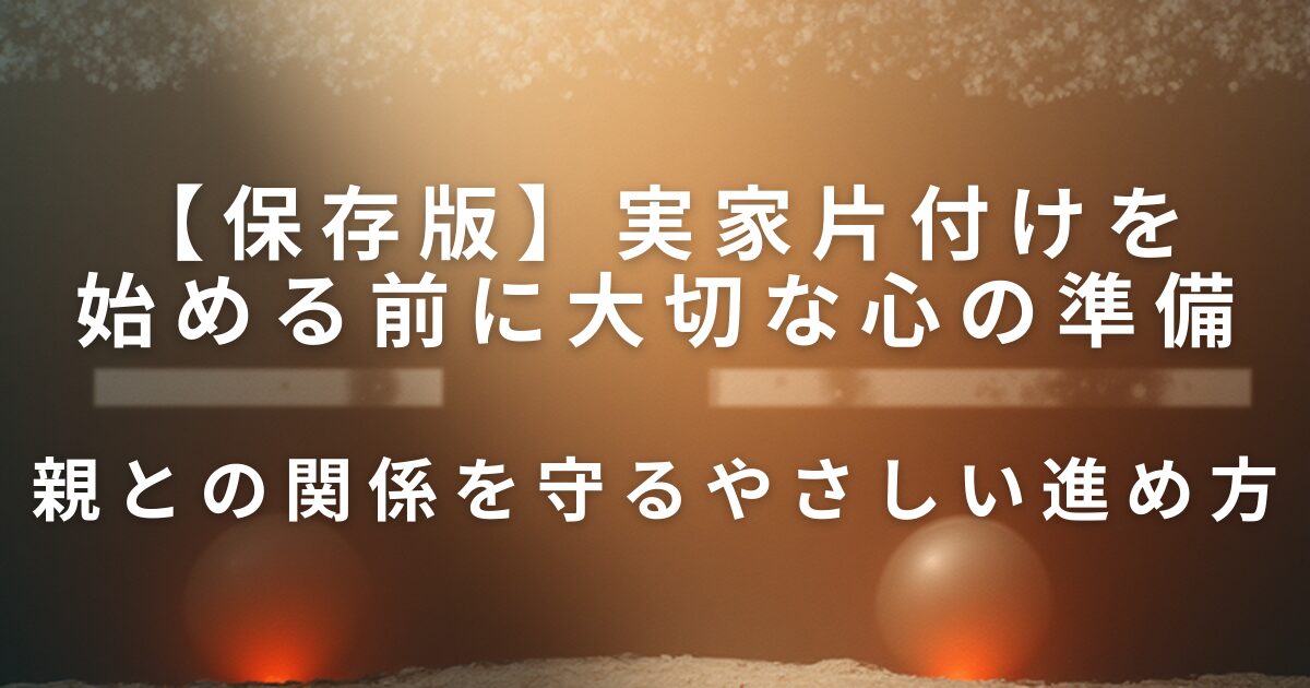 実家片付けを始める前に大切な心の準備｜親との関係を守るやさしい進め方_01