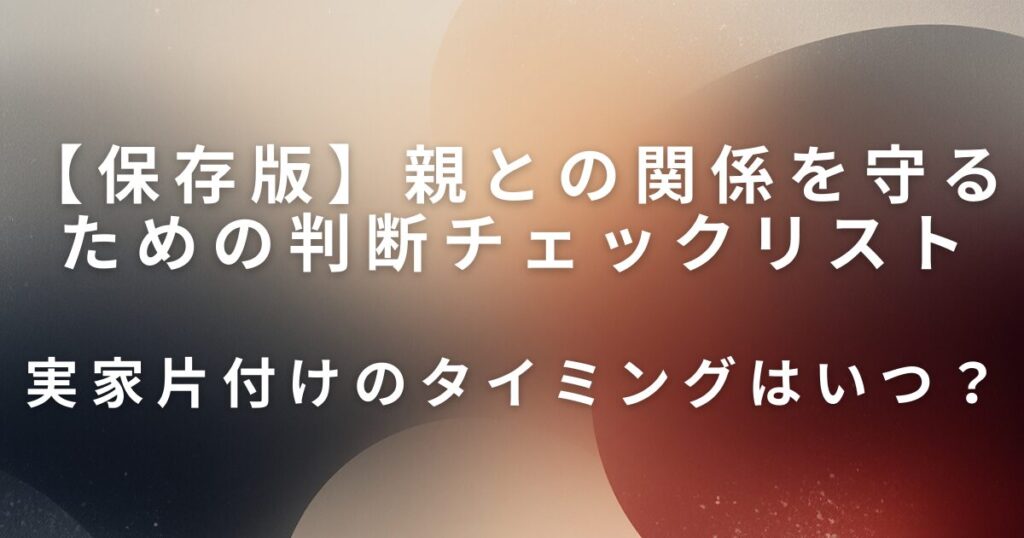 実家片付けのタイミングはいつ？親との関係を守るための判断チェックリスト_01