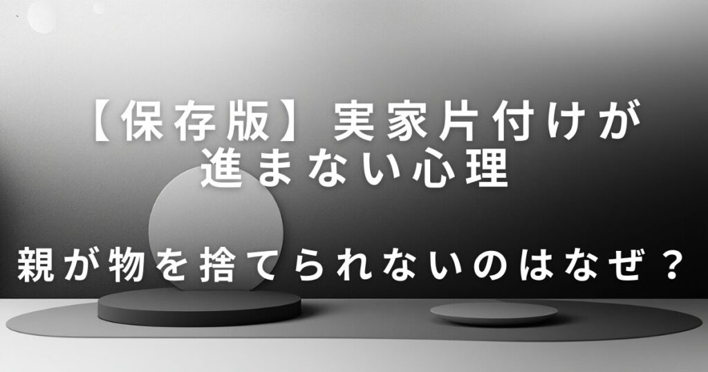 親が物を捨てられないのはなぜ？実家片付けが進まない心理とやさしい向き合い方_01